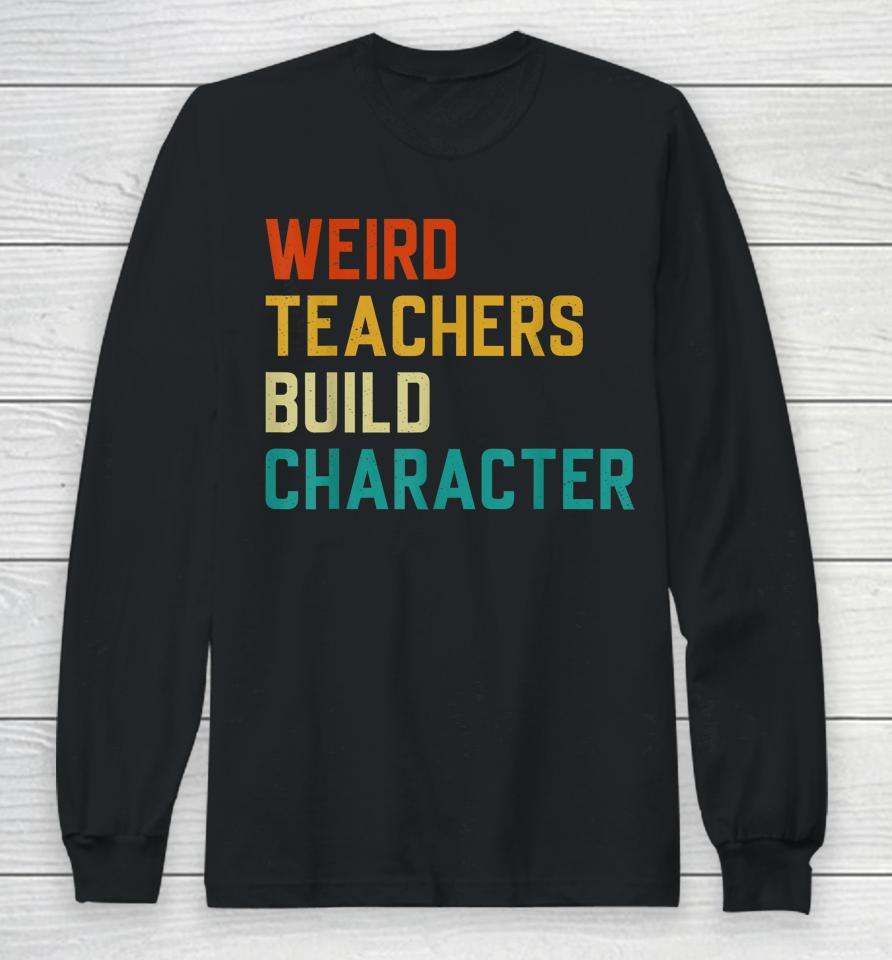 Weird Teachers Build Character Teachers Long Sleeve T-Shirt