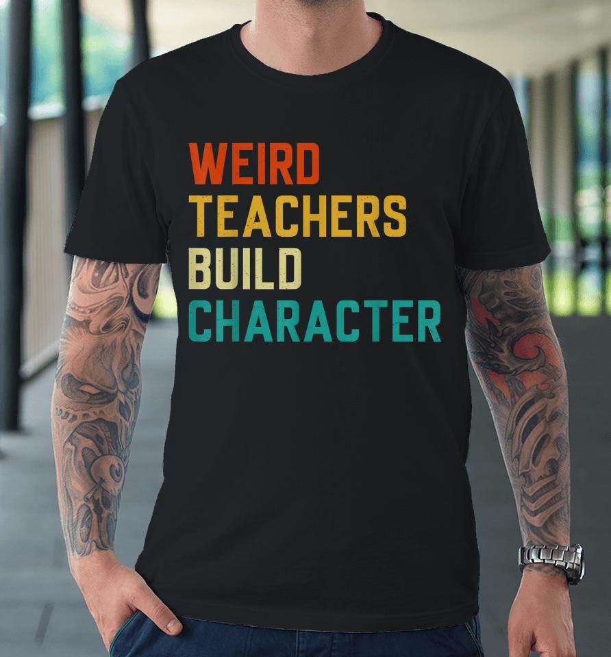 Weird Teachers Build Character Teachers Premium T-Shirt