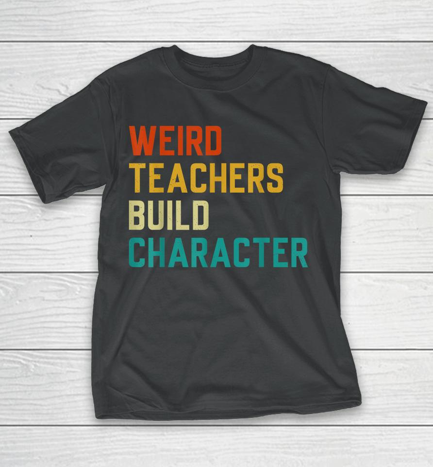 Weird Teachers Build Character Teachers T-Shirt