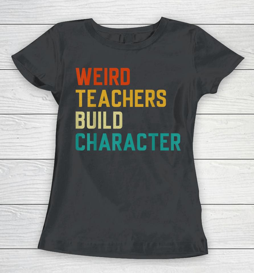 Weird Teachers Build Character Teachers Women T-Shirt