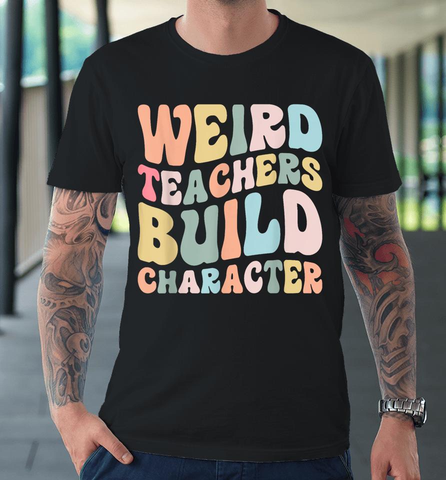 Weird Teachers Build Character Vintage Funny Teacher Sayings Premium T-Shirt