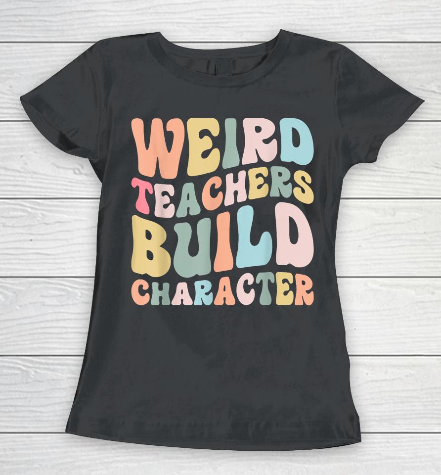 Weird Teachers Build Character Vintage Funny Teacher Sayings Women T-Shirt