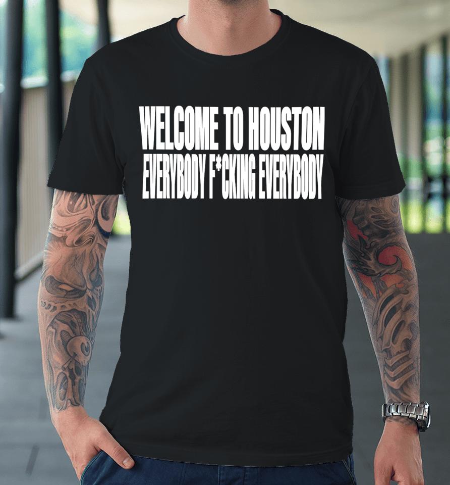 Welcome To Houston Everybody Fucking Everybody Premium T-Shirt