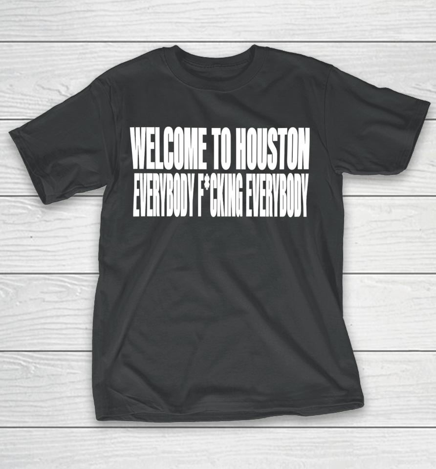 Welcome To Houston Everybody Fucking Everybody T-Shirt