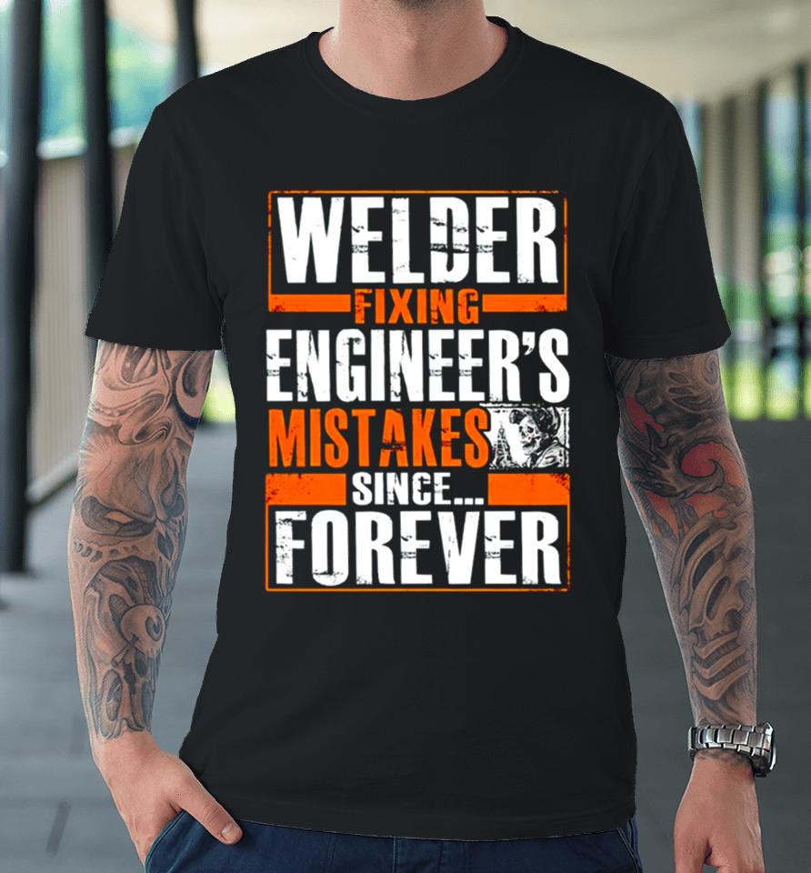 Welder Fixing Engineer’s Mistakes Since Forever Premium T-Shirt