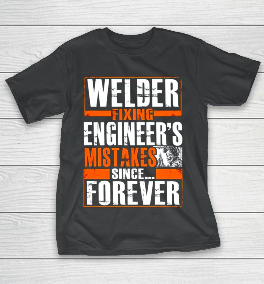 Welder Fixing Engineer’s Mistakes Since Forever T-Shirt