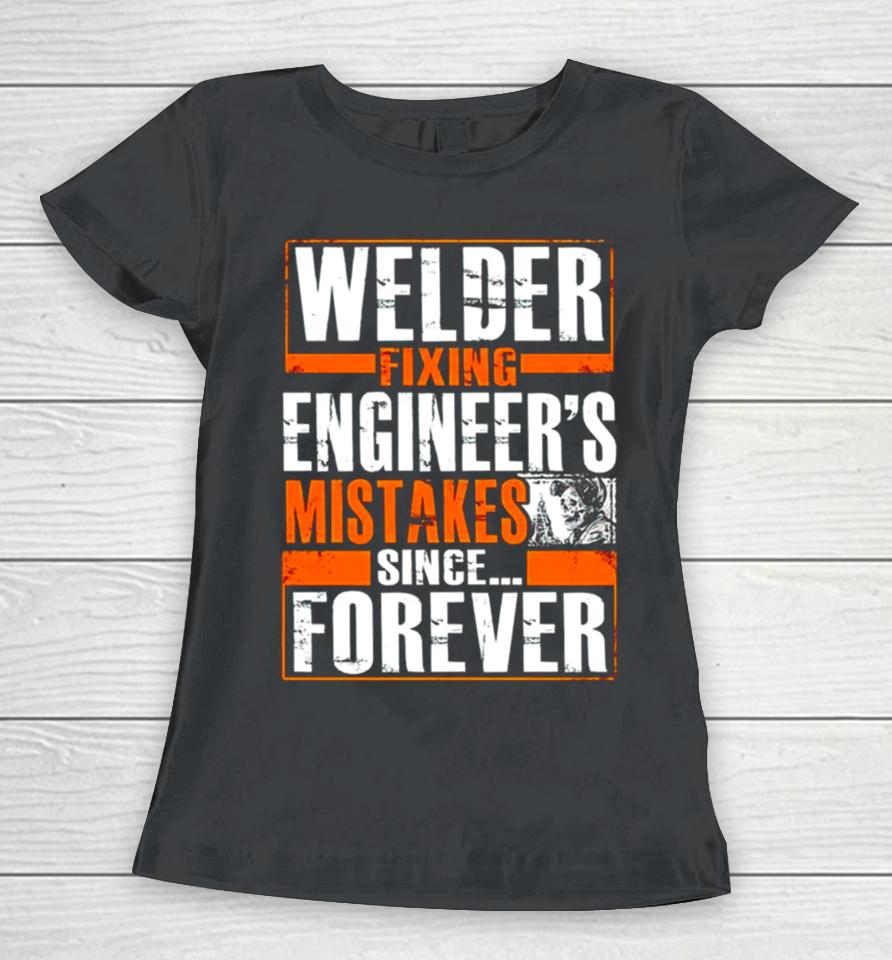 Welder Fixing Engineer’s Mistakes Since Forever Women T-Shirt