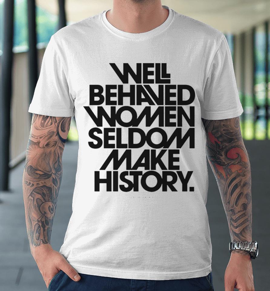 Well Behaved Women Seldom Make History Black And White Version Premium T-Shirt