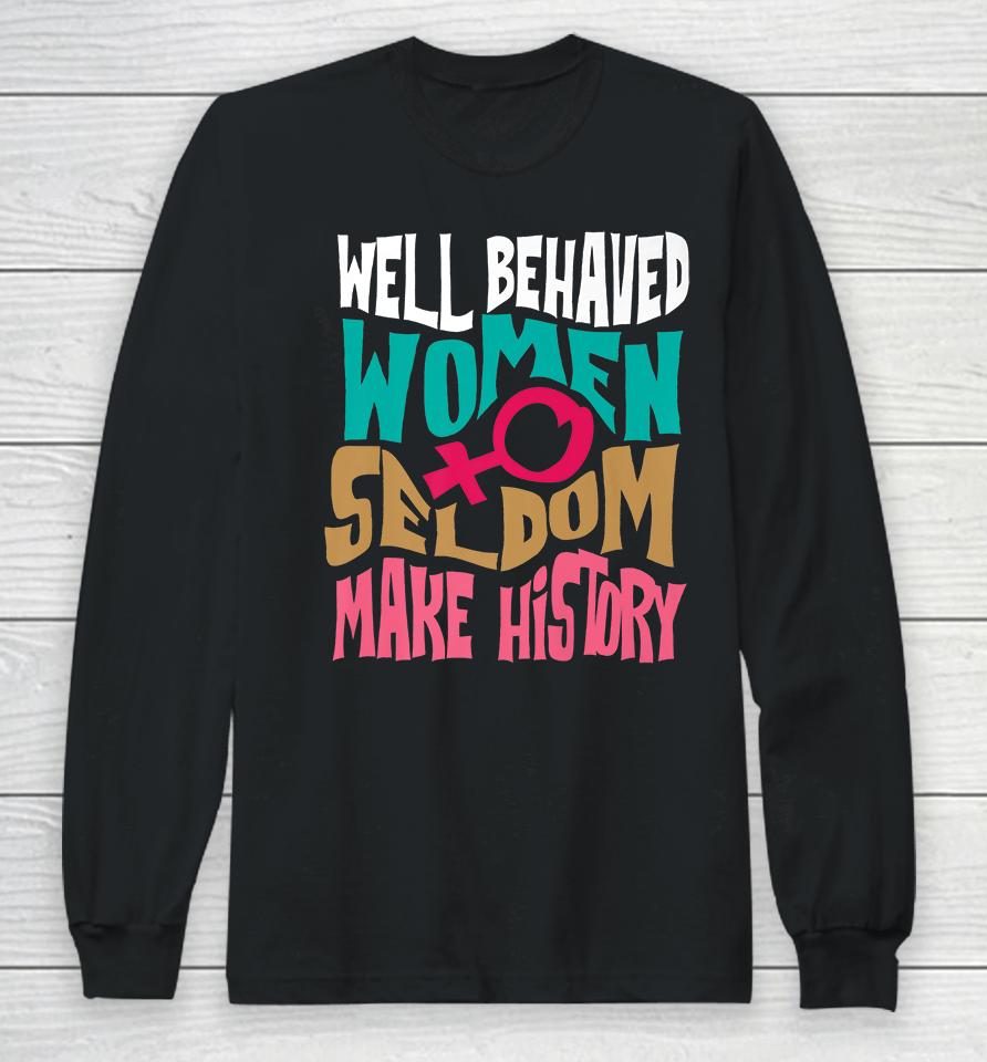 Well Behaved Women Seldom Make History Long Sleeve T-Shirt