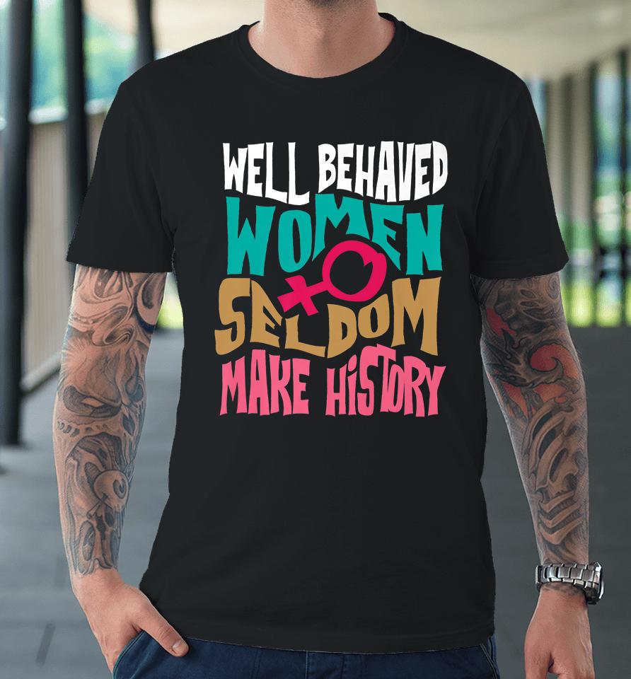 Well Behaved Women Seldom Make History Premium T-Shirt