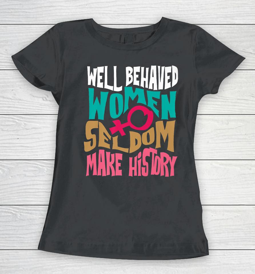 Well Behaved Women Seldom Make History Women T-Shirt