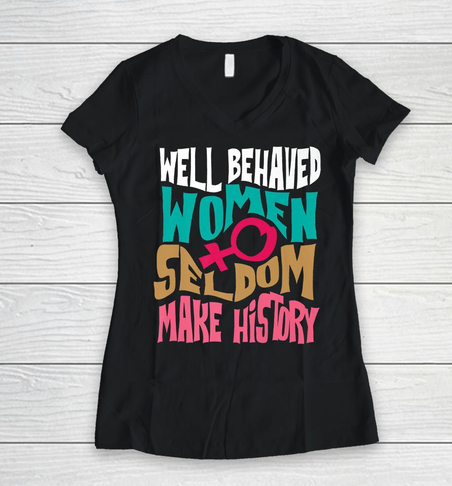 Well Behaved Women Seldom Make History Women V-Neck T-Shirt