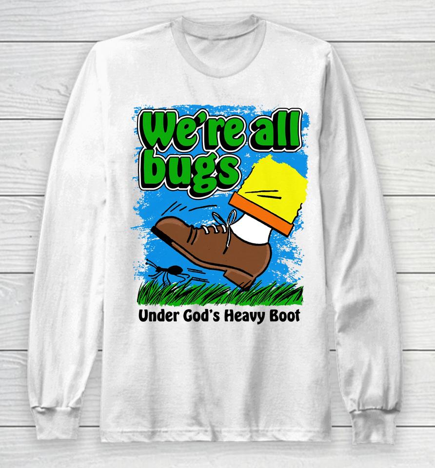 We're All Bugs Under God's Heavy Boot Long Sleeve T-Shirt