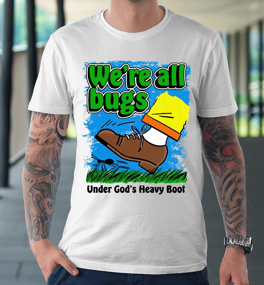 We're All Bugs Under God's Heavy Boot Premium T-Shirt