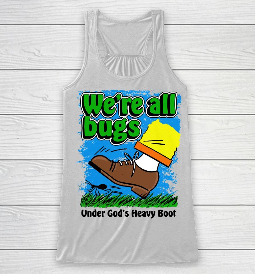 We're All Bugs Under God's Heavy Boot Racerback Tank
