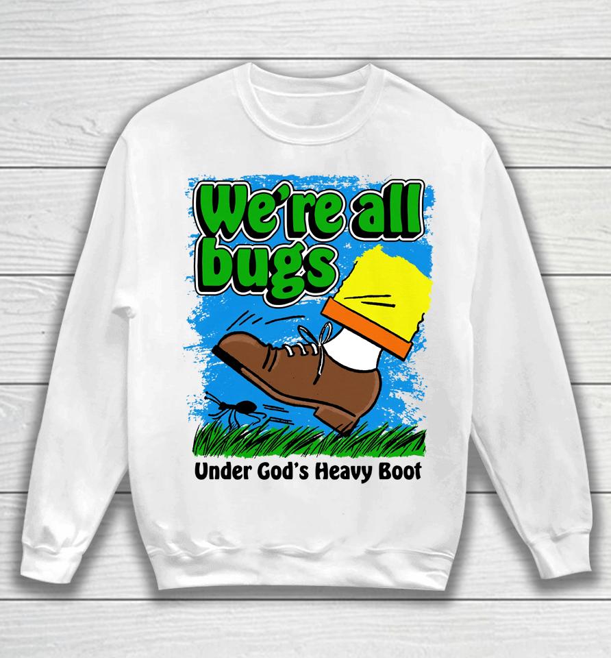 We're All Bugs Under God's Heavy Boot Sweatshirt