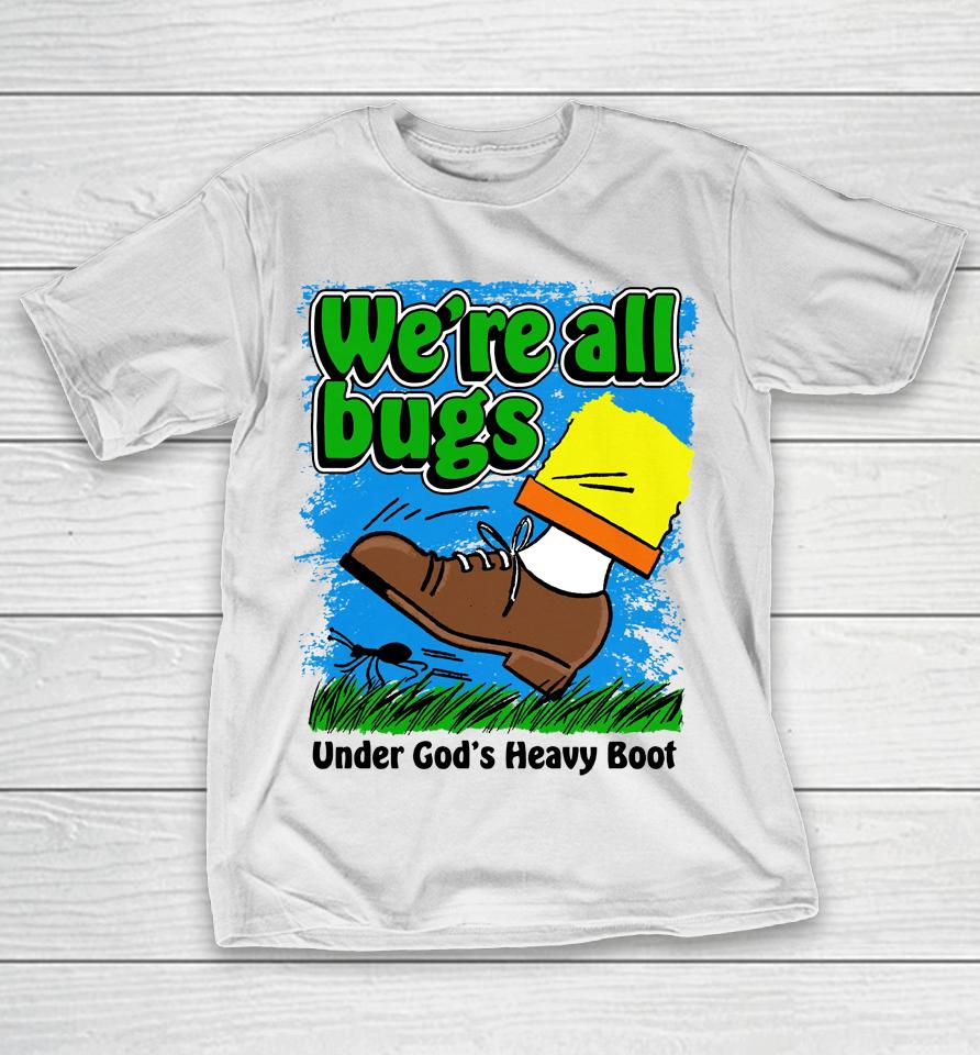 We're All Bugs Under God's Heavy Boot T-Shirt