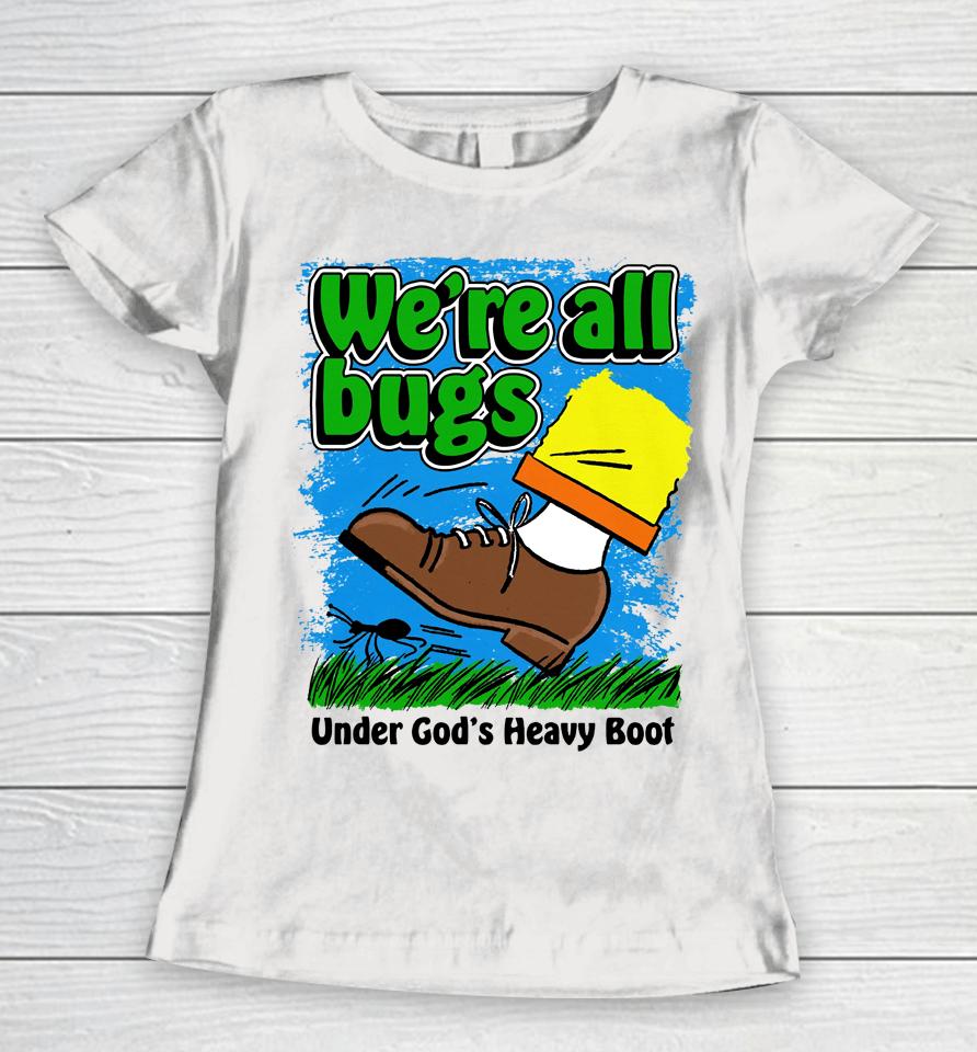 We're All Bugs Under God's Heavy Boot Women T-Shirt
