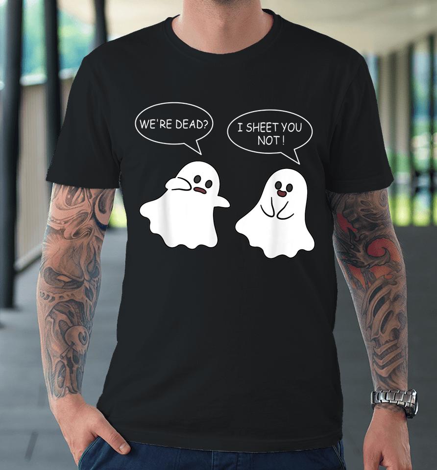 We're Dead I Sheet You Not Funny Halloween Sayings Ghosts Premium T-Shirt