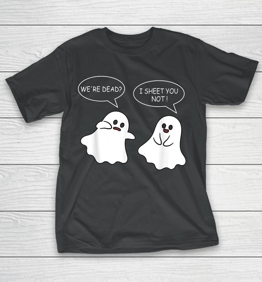 We're Dead I Sheet You Not Funny Halloween Sayings Ghosts T-Shirt