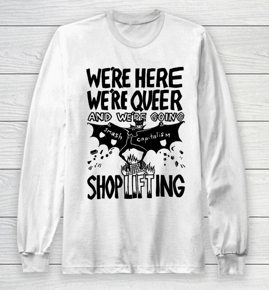 We're Here We're Queer And We're Going Smash Capitalism Shoplifting Long Sleeve T-Shirt
