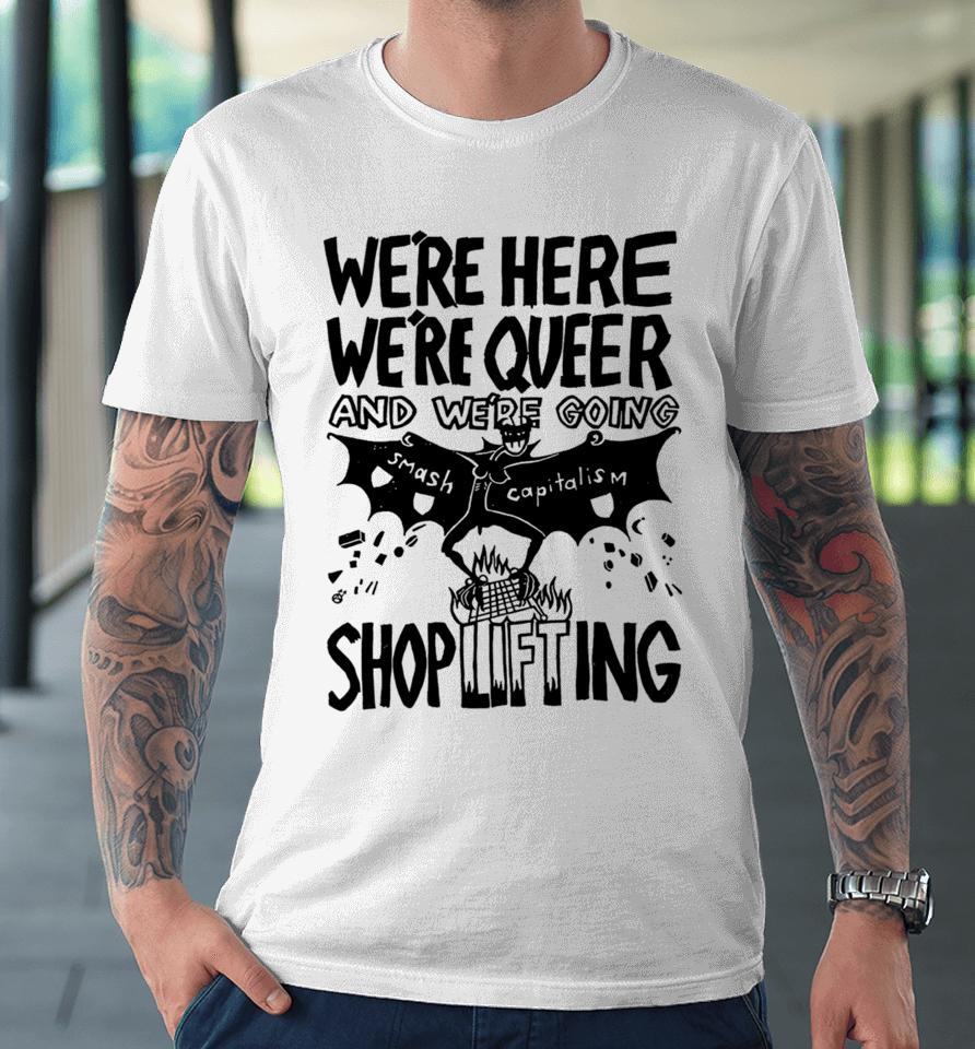 We're Here We're Queer And We're Going Smash Capitalism Shoplifting Premium T-Shirt