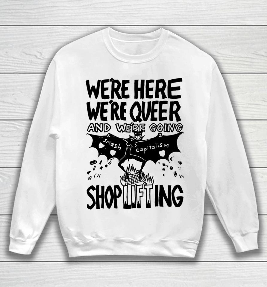 We're Here We're Queer And We're Going Smash Capitalism Shoplifting Sweatshirt