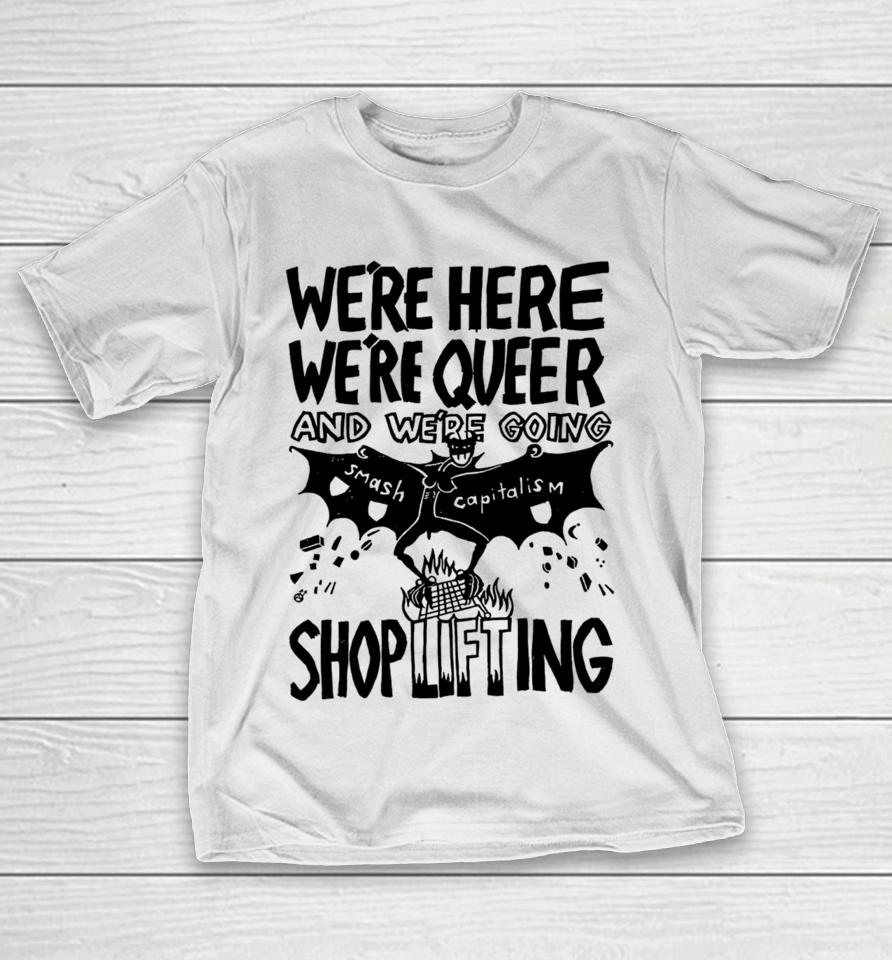 We're Here We're Queer And We're Going Smash Capitalism Shoplifting T-Shirt