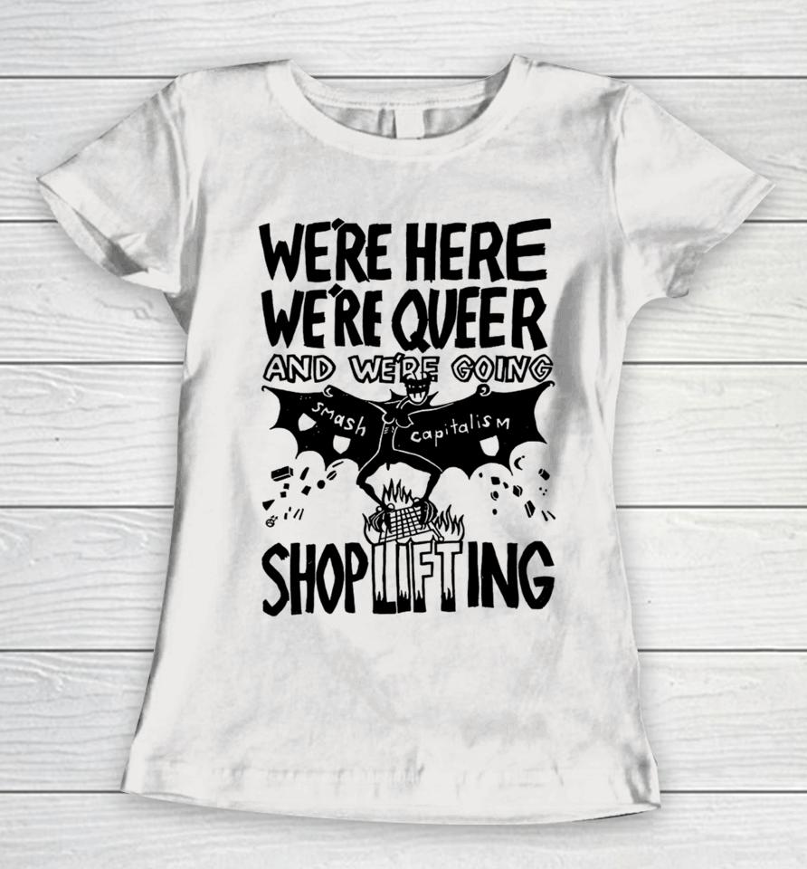 We're Here We're Queer And We're Going Smash Capitalism Shoplifting Women T-Shirt
