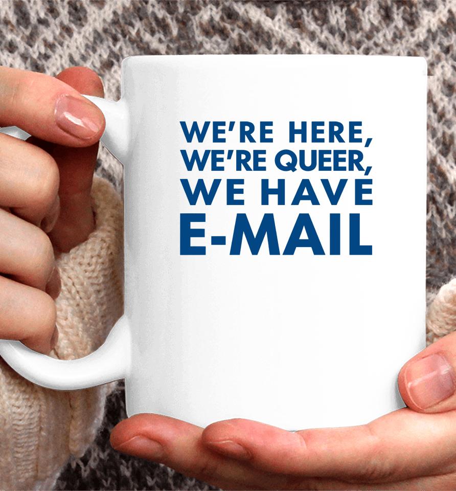 We're Here We're Queer We Have E-Mail Coffee Mug
