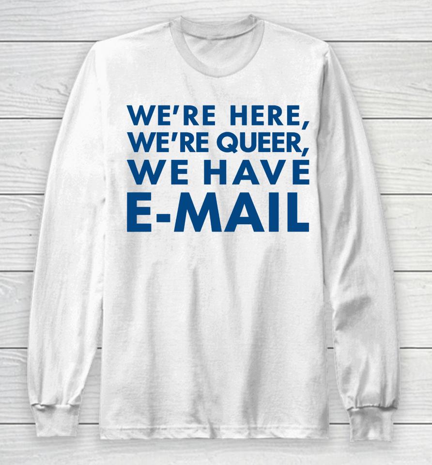 We're Here We're Queer We Have E-Mail Long Sleeve T-Shirt