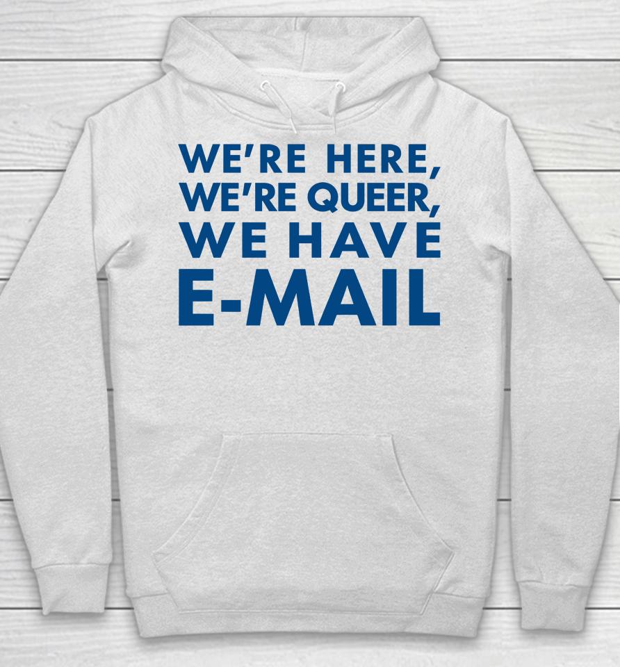 We're Here We're Queer We Have E-Mail Hoodie