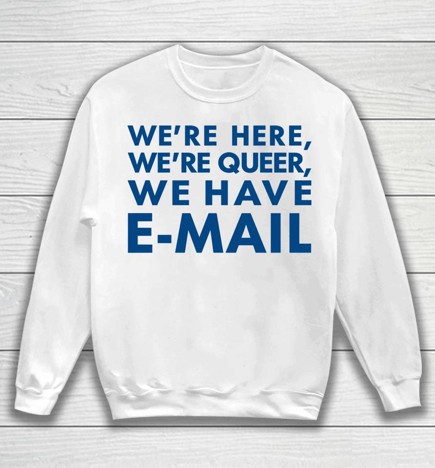 We're Here We're Queer We Have E-Mail Sweatshirt