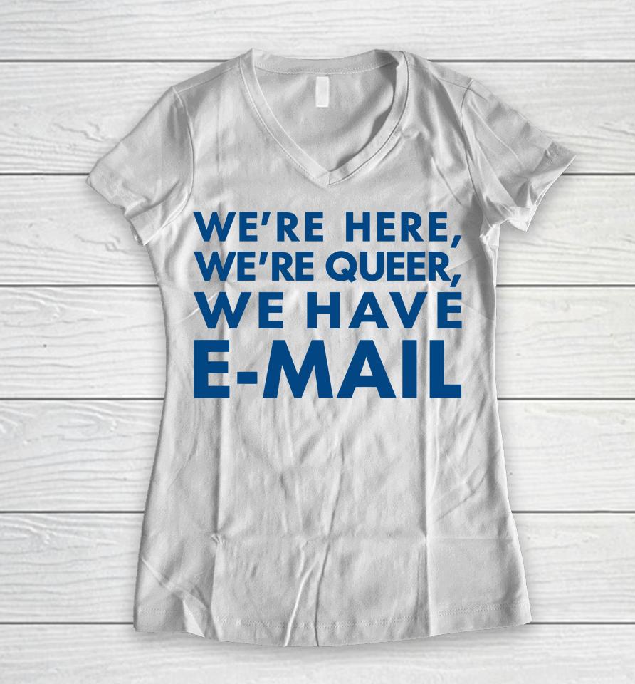 We're Here We're Queer We Have E-Mail Women V-Neck T-Shirt
