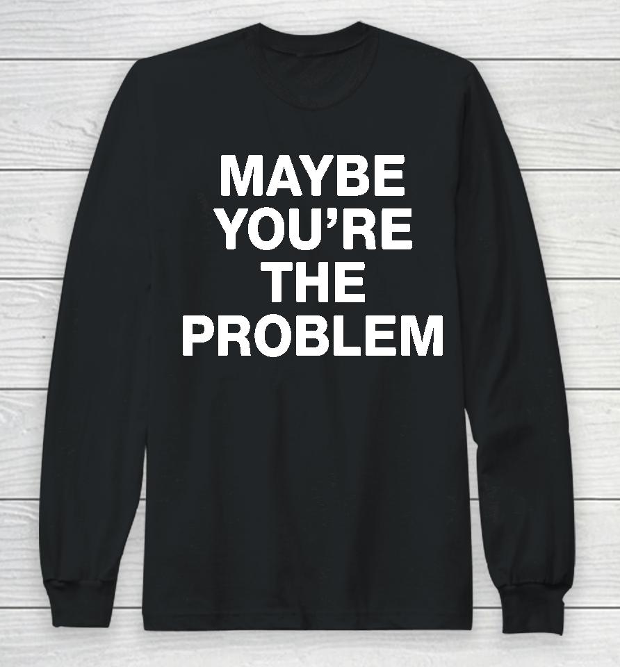 We're Not Really Strangers Maybe You're The Problem Long Sleeve T-Shirt