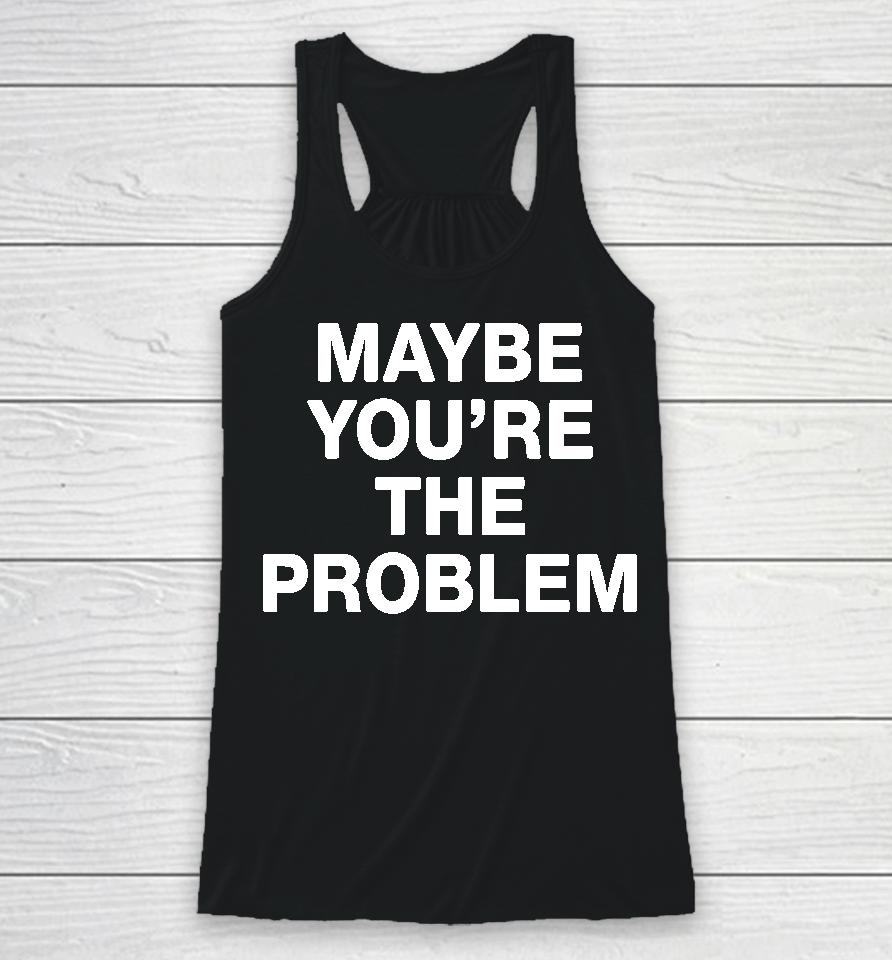 We're Not Really Strangers Maybe You're The Problem Racerback Tank