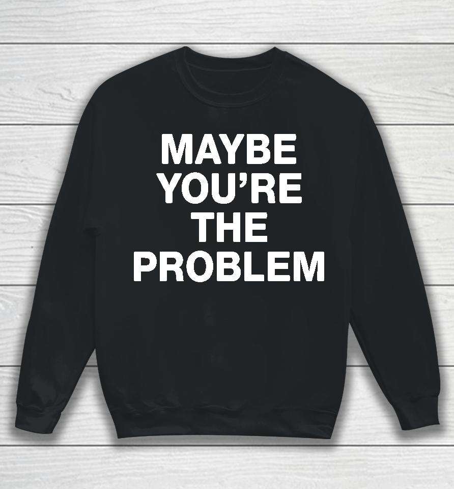 We're Not Really Strangers Maybe You're The Problem Sweatshirt