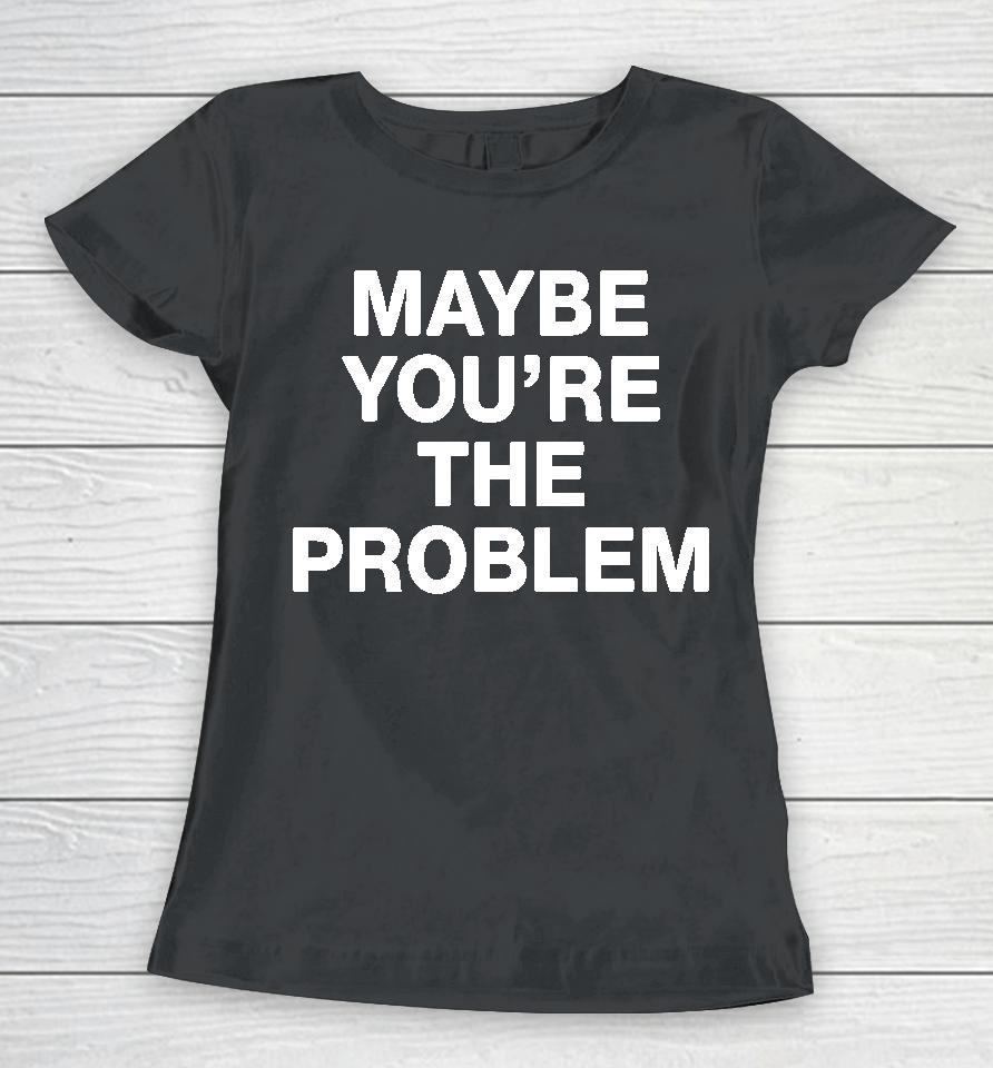 We're Not Really Strangers Maybe You're The Problem Women T-Shirt