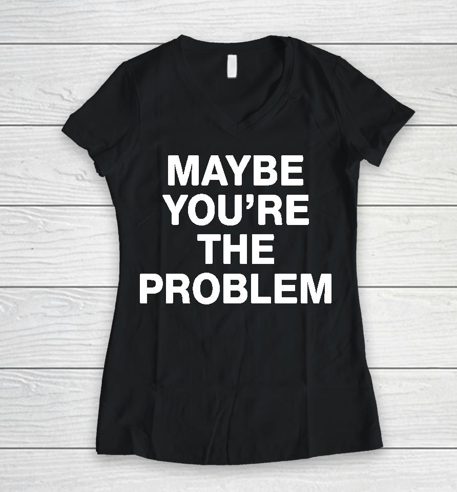 We're Not Really Strangers Maybe You're The Problem Women V-Neck T-Shirt