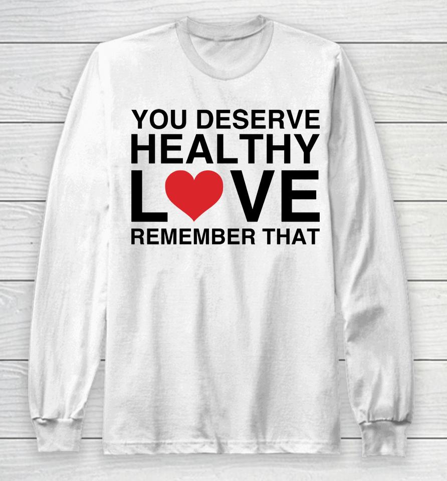We're Not Really Strangers Merch You Deserve Healthy Love Remember That Long Sleeve T-Shirt