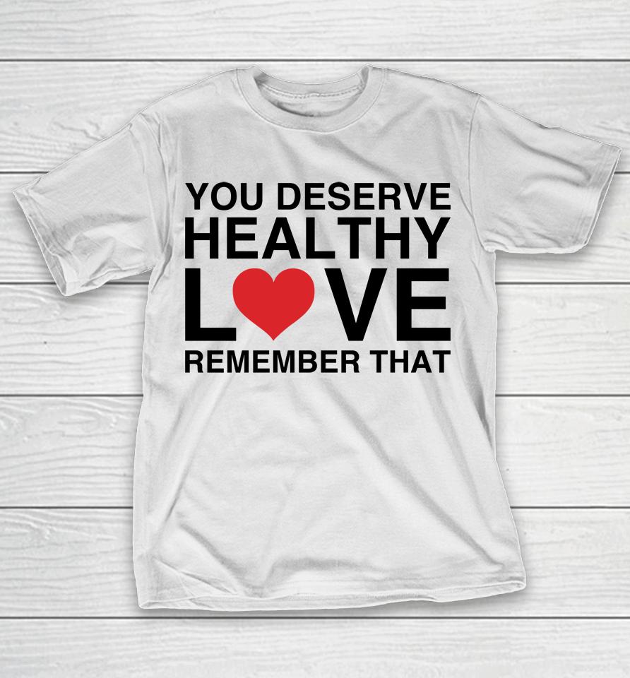 We're Not Really Strangers Merch You Deserve Healthy Love Remember That T-Shirt