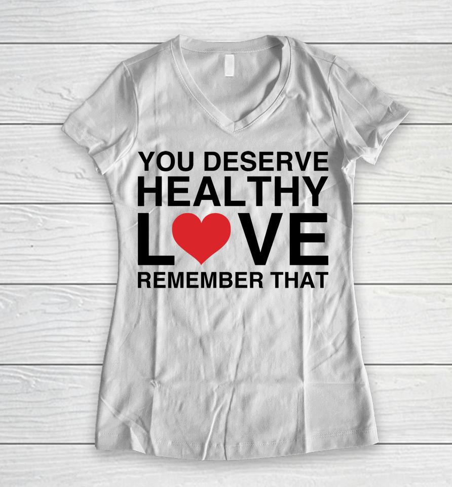 We're Not Really Strangers Merch You Deserve Healthy Love Remember That Women V-Neck T-Shirt