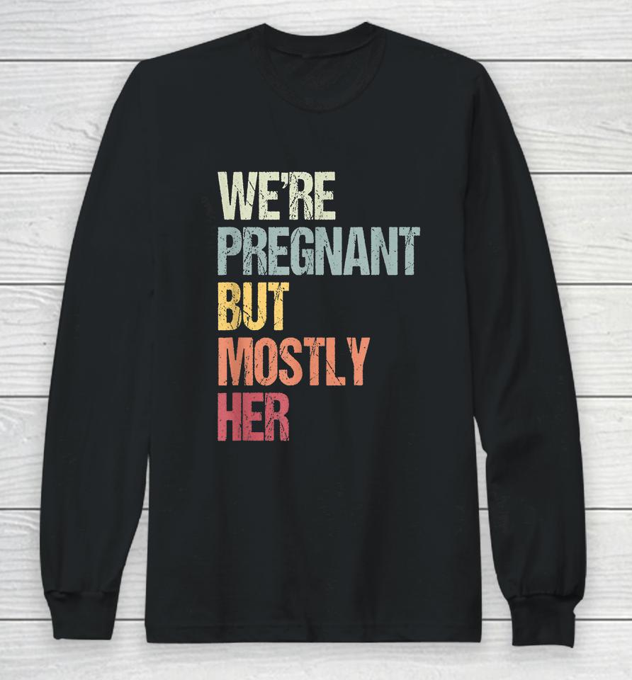 We're Pregnant But Mostly Her For An Expectant Father Gift Long Sleeve T-Shirt