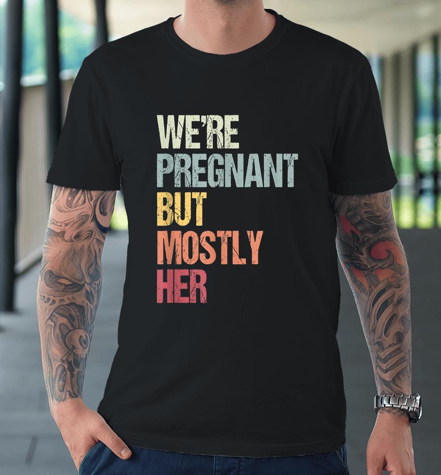 We're Pregnant But Mostly Her For An Expectant Father Gift Premium T-Shirt