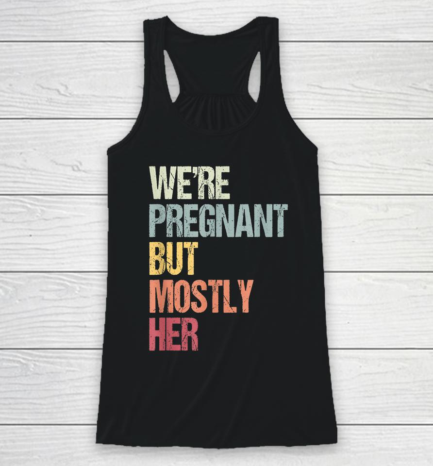 We're Pregnant But Mostly Her For An Expectant Father Gift Racerback Tank