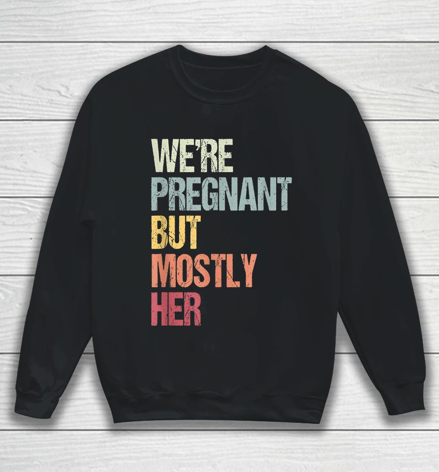 We're Pregnant But Mostly Her For An Expectant Father Gift Sweatshirt