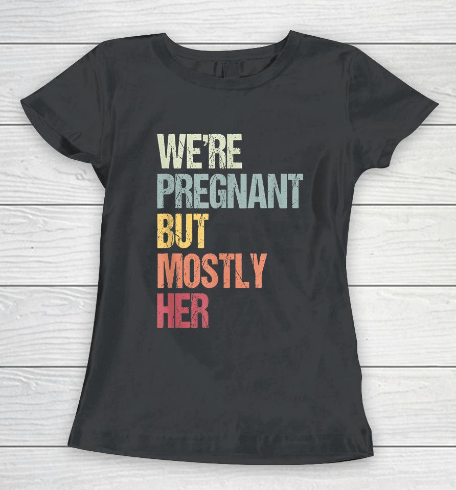 We're Pregnant But Mostly Her For An Expectant Father Gift Women T-Shirt