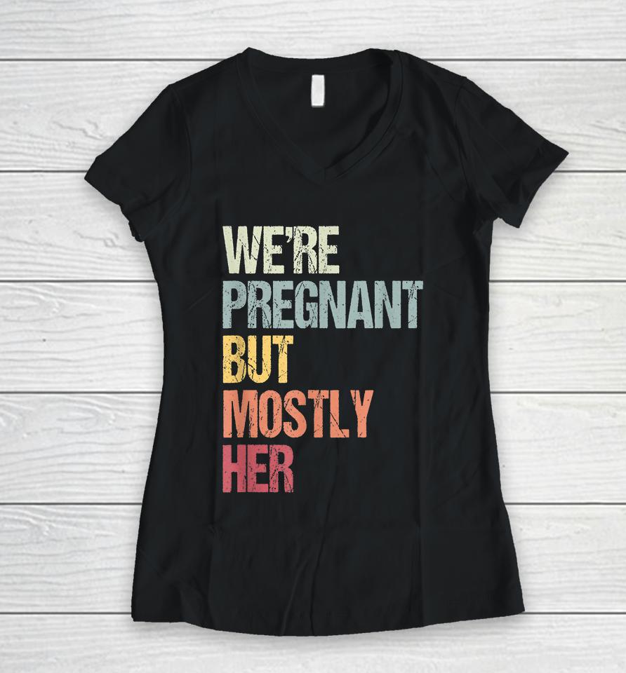 We're Pregnant But Mostly Her For An Expectant Father Gift Women V-Neck T-Shirt