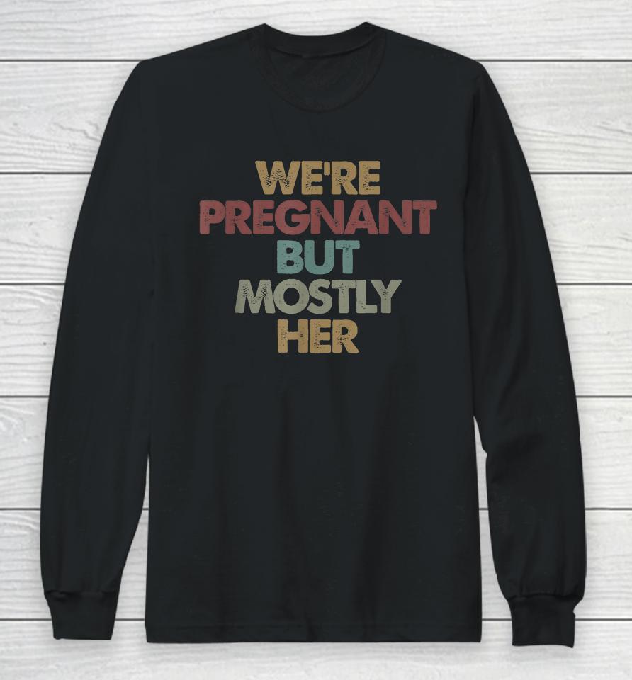 We're Pregnant But Mostly Her Soon To Be Dad Gift Long Sleeve T-Shirt