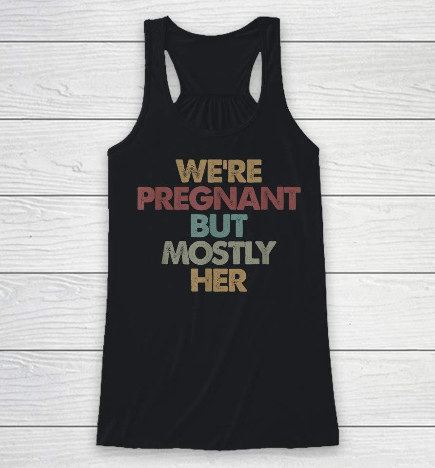We're Pregnant But Mostly Her Soon To Be Dad Gift Racerback Tank